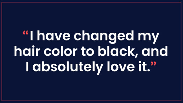 Text quote, “I have changed my hair color to black, and I absolutely love it.”